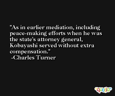 As in earlier mediation, including peace-making efforts when he was the state's attorney general, Kobayashi served without extra compensation. -Charles Turner