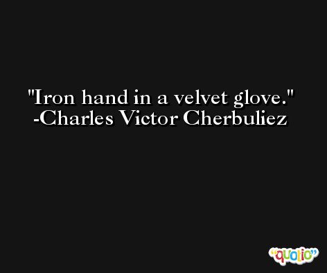 Iron hand in a velvet glove. -Charles Victor Cherbuliez