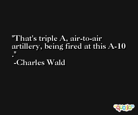 That's triple A, air-to-air artillery, being fired at this A-10 . -Charles Wald