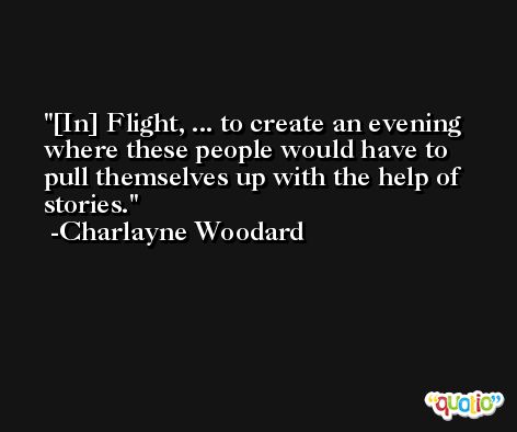 [In] Flight, ... to create an evening where these people would have to pull themselves up with the help of stories. -Charlayne Woodard