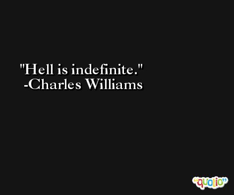 Hell is indefinite. -Charles Williams