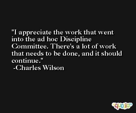 I appreciate the work that went into the ad hoc Discipline Committee. There's a lot of work that needs to be done, and it should continue. -Charles Wilson