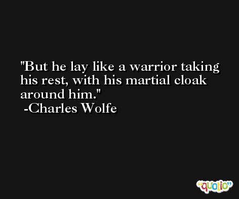 But he lay like a warrior taking his rest, with his martial cloak around him. -Charles Wolfe