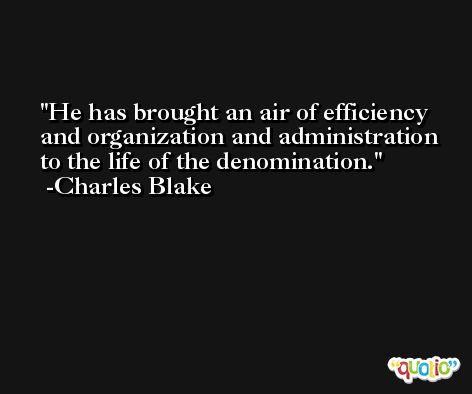 He has brought an air of efficiency and organization and administration to the life of the denomination. -Charles Blake