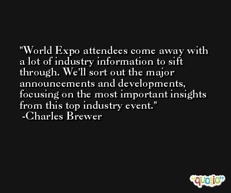 World Expo attendees come away with a lot of industry information to sift through. We'll sort out the major announcements and developments, focusing on the most important insights from this top industry event. -Charles Brewer