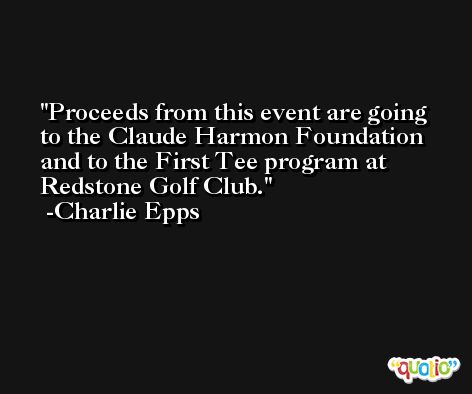 Proceeds from this event are going to the Claude Harmon Foundation and to the First Tee program at Redstone Golf Club. -Charlie Epps
