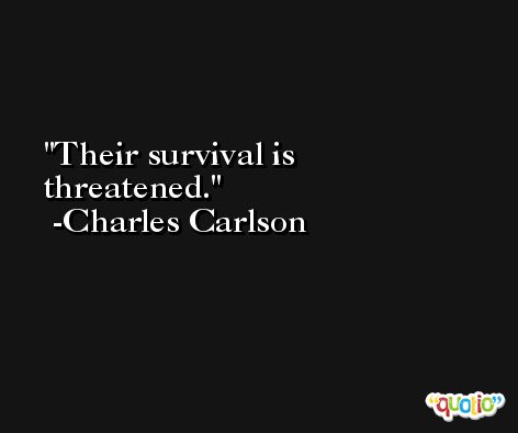 Their survival is threatened. -Charles Carlson