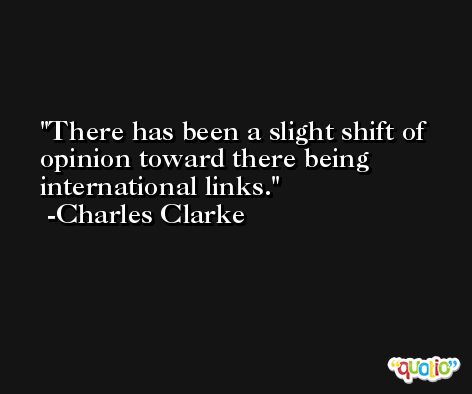 There has been a slight shift of opinion toward there being international links. -Charles Clarke