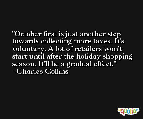 October first is just another step towards collecting more taxes. It's voluntary. A lot of retailers won't start until after the holiday shopping season. It'll be a gradual effect. -Charles Collins