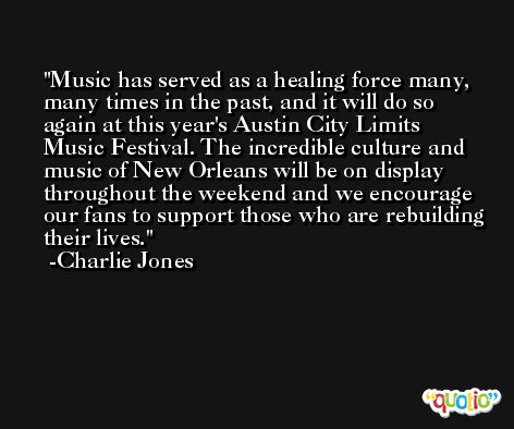 Music has served as a healing force many, many times in the past, and it will do so again at this year's Austin City Limits Music Festival. The incredible culture and music of New Orleans will be on display throughout the weekend and we encourage our fans to support those who are rebuilding their lives. -Charlie Jones