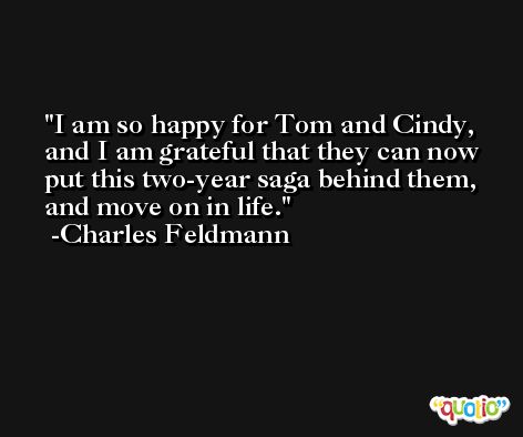 I am so happy for Tom and Cindy, and I am grateful that they can now put this two-year saga behind them, and move on in life. -Charles Feldmann