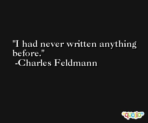 I had never written anything before. -Charles Feldmann