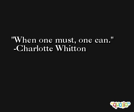 When one must, one can. -Charlotte Whitton