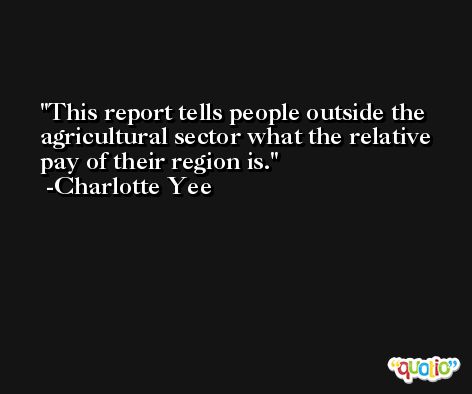 This report tells people outside the agricultural sector what the relative pay of their region is. -Charlotte Yee