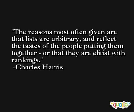 The reasons most often given are that lists are arbitrary, and reflect the tastes of the people putting them together - or that they are elitist with rankings. -Charles Harris