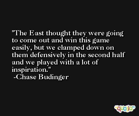 The East thought they were going to come out and win this game easily, but we clamped down on them defensively in the second half and we played with a lot of inspiration. -Chase Budinger