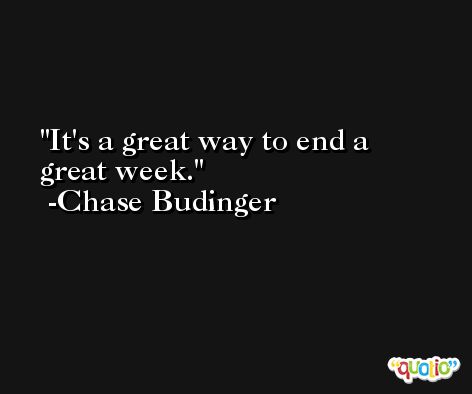It's a great way to end a great week. -Chase Budinger