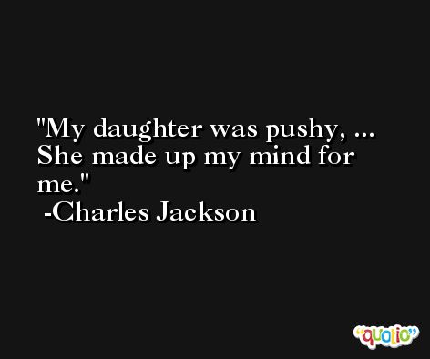 My daughter was pushy, ... She made up my mind for me. -Charles Jackson