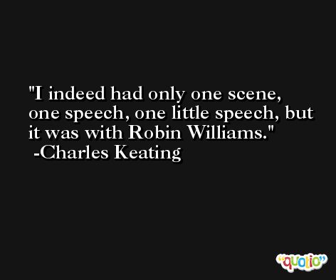 I indeed had only one scene, one speech, one little speech, but it was with Robin Williams. -Charles Keating