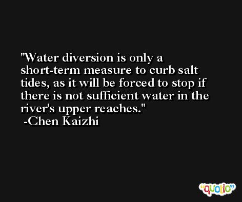 Water diversion is only a short-term measure to curb salt tides, as it will be forced to stop if there is not sufficient water in the river's upper reaches. -Chen Kaizhi