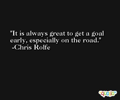 It is always great to get a goal early, especially on the road. -Chris Rolfe