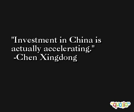Investment in China is actually accelerating. -Chen Xingdong
