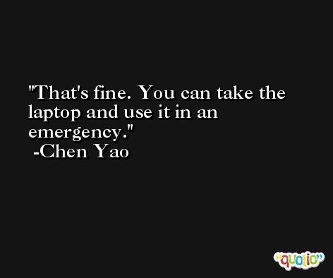 That's fine. You can take the laptop and use it in an emergency. -Chen Yao