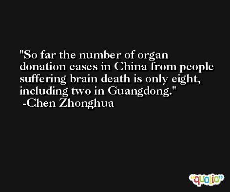 So far the number of organ donation cases in China from people suffering brain death is only eight, including two in Guangdong. -Chen Zhonghua