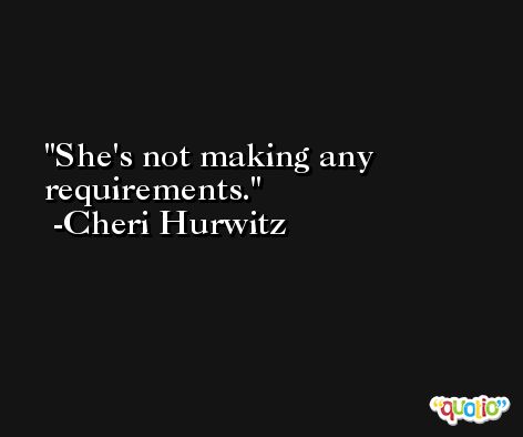 She's not making any requirements. -Cheri Hurwitz