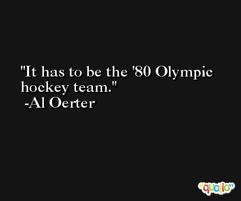 It has to be the '80 Olympic hockey team. -Al Oerter