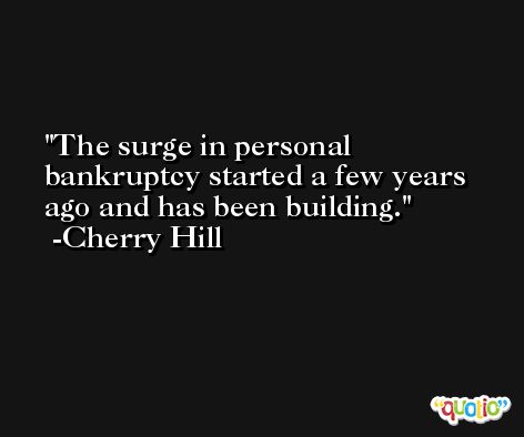 The surge in personal bankruptcy started a few years ago and has been building. -Cherry Hill