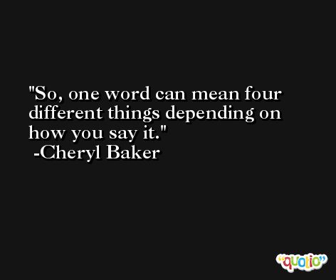 So, one word can mean four different things depending on how you say it. -Cheryl Baker