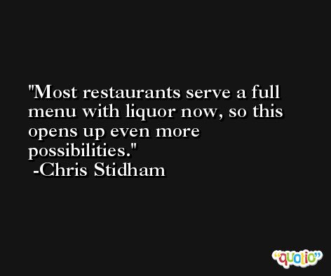 Most restaurants serve a full menu with liquor now, so this opens up even more possibilities. -Chris Stidham