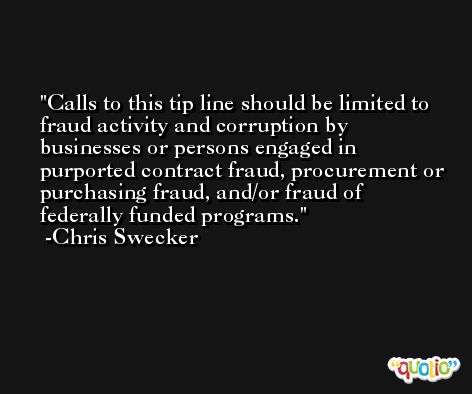 Calls to this tip line should be limited to fraud activity and corruption by businesses or persons engaged in purported contract fraud, procurement or purchasing fraud, and/or fraud of federally funded programs. -Chris Swecker