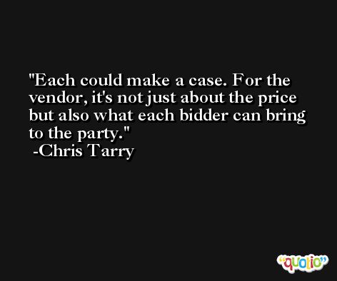 Each could make a case. For the vendor, it's not just about the price but also what each bidder can bring to the party. -Chris Tarry