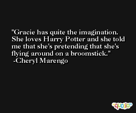Gracie has quite the imagination. She loves Harry Potter and she told me that she's pretending that she's flying around on a broomstick. -Cheryl Marengo