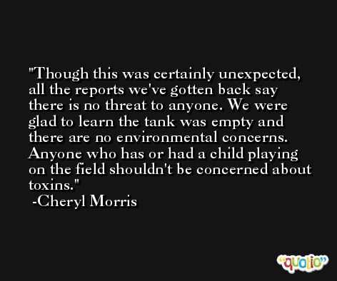 Though this was certainly unexpected, all the reports we've gotten back say there is no threat to anyone. We were glad to learn the tank was empty and there are no environmental concerns. Anyone who has or had a child playing on the field shouldn't be concerned about toxins. -Cheryl Morris