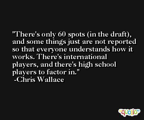 There's only 60 spots (in the draft), and some things just are not reported so that everyone understands how it works. There's international players, and there's high school players to factor in. -Chris Wallace