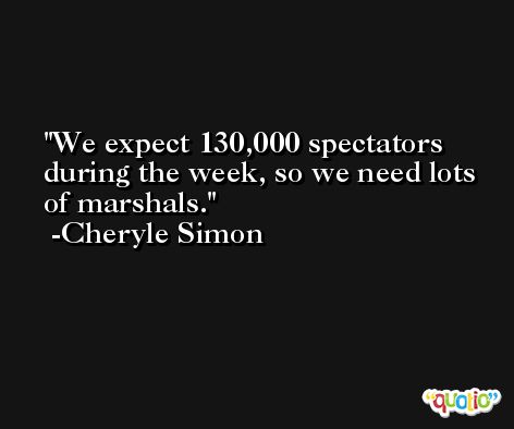 We expect 130,000 spectators during the week, so we need lots of marshals. -Cheryle Simon