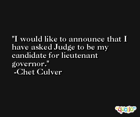 I would like to announce that I have asked Judge to be my candidate for lieutenant governor. -Chet Culver