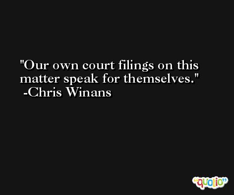 Our own court filings on this matter speak for themselves. -Chris Winans