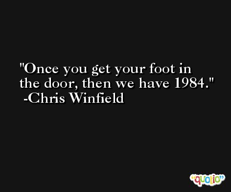 Once you get your foot in the door, then we have 1984. -Chris Winfield
