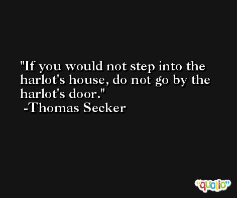 If you would not step into the harlot's house, do not go by the harlot's door. -Thomas Secker
