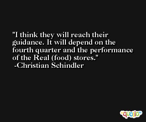 I think they will reach their guidance. It will depend on the fourth quarter and the performance of the Real (food) stores. -Christian Schindler
