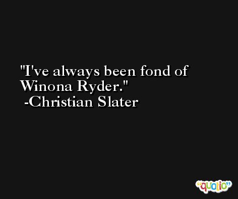 I've always been fond of Winona Ryder. -Christian Slater