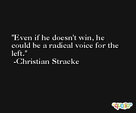 Even if he doesn't win, he could be a radical voice for the left. -Christian Stracke