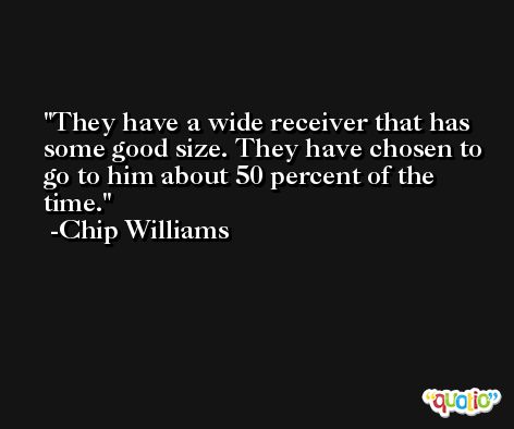 They have a wide receiver that has some good size. They have chosen to go to him about 50 percent of the time. -Chip Williams