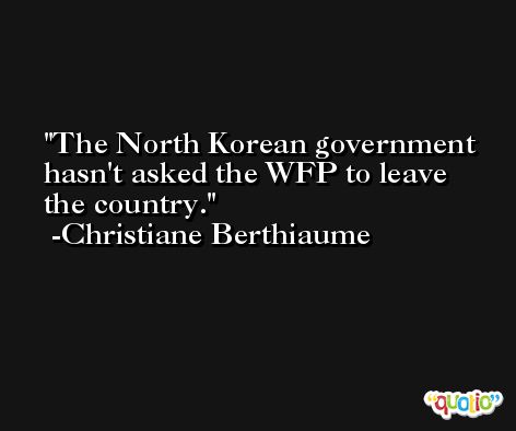 The North Korean government hasn't asked the WFP to leave the country. -Christiane Berthiaume