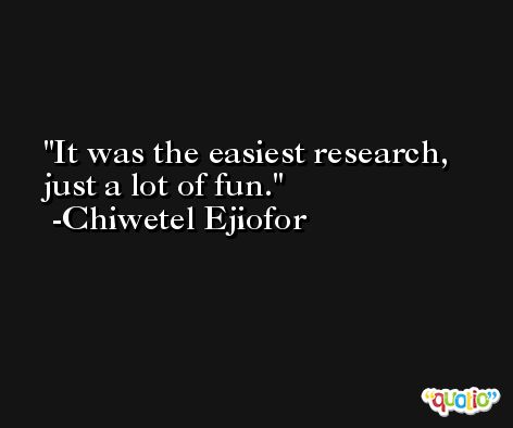 It was the easiest research, just a lot of fun. -Chiwetel Ejiofor
