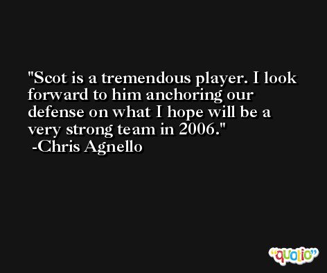 Scot is a tremendous player. I look forward to him anchoring our defense on what I hope will be a very strong team in 2006. -Chris Agnello